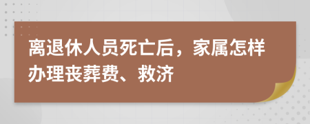 离退休人员死亡后，家属怎样办理丧葬费、救济