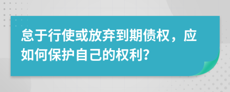 怠于行使或放弃到期债权，应如何保护自己的权利？