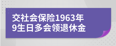 交社会保险1963年9生日多会领退休金