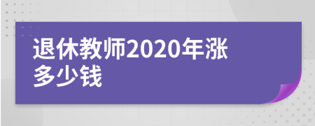 退休教师2020年涨多少钱