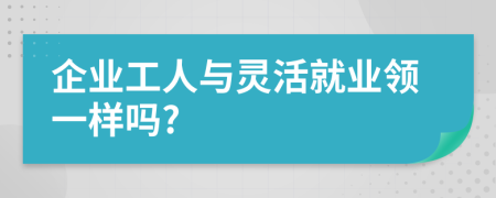 企业工人与灵活就业领一样吗?