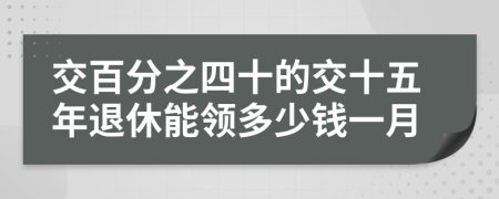 交百分之四十的交十五年退休能领多少钱一月