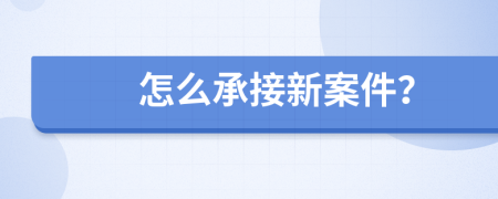 怎么承接新案件？