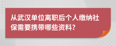 从武汉单位离职后个人缴纳社保需要携带哪些资料？