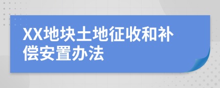 XX地块土地征收和补偿安置办法
