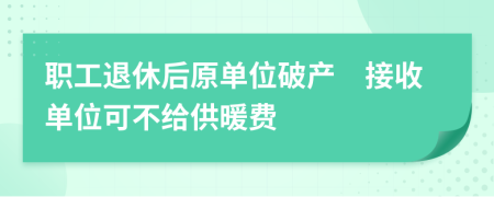 职工退休后原单位破产　接收单位可不给供暖费