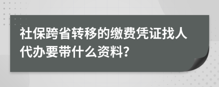 社保跨省转移的缴费凭证找人代办要带什么资料？