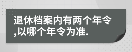 退休档案内有两个年令,以哪个年令为准.