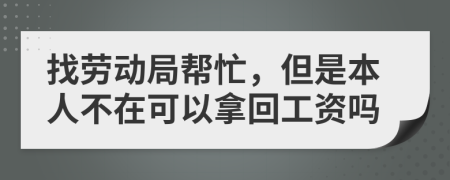 找劳动局帮忙，但是本人不在可以拿回工资吗