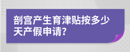 剖宫产生育津贴按多少天产假申请？