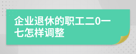 企业退休的职工二0一七怎样调整