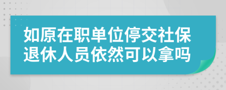 如原在职单位停交社保退休人员依然可以拿吗