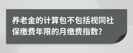 养老金的计算包不包括视同社保缴费年限的月缴费指数？