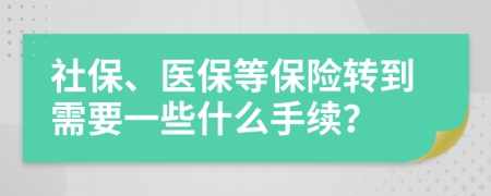 社保、医保等保险转到需要一些什么手续？