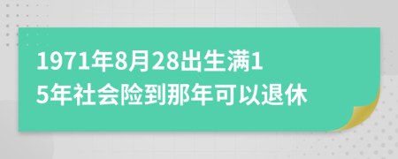 1971年8月28出生满15年社会险到那年可以退休