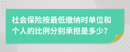 社会保险按最低缴纳时单位和个人的比例分别承担是多少？