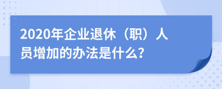 2020年企业退休（职）人员增加的办法是什么？