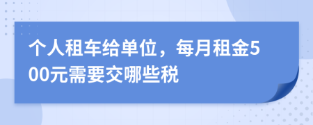 个人租车给单位，每月租金500元需要交哪些税