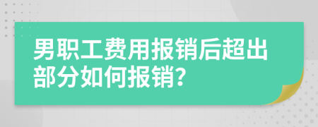 男职工费用报销后超出部分如何报销？