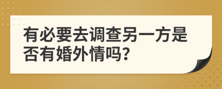 有必要去调查另一方是否有婚外情吗？