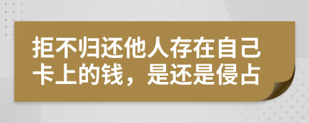 拒不归还他人存在自己卡上的钱，是还是侵占