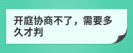 开庭协商不了，需要多久才判