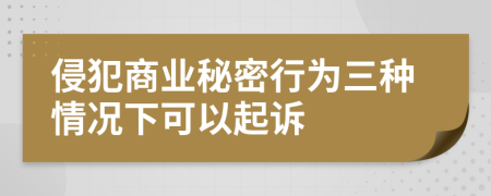 侵犯商业秘密行为三种情况下可以起诉
