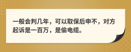 一般会判几年，可以取保后申不，对方起诉是一百万，是偷电缆。