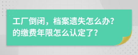 工厂倒闭，档案遗失怎么办？的缴费年限怎么认定了？