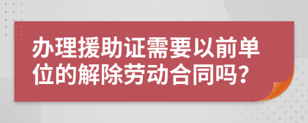 办理援助证需要以前单位的解除劳动合同吗？