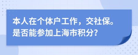 本人在个体户工作，交社保。是否能参加上海市积分？