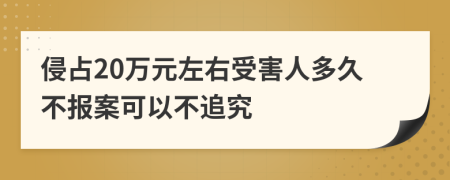 侵占20万元左右受害人多久不报案可以不追究