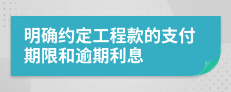 明确约定工程款的支付期限和逾期利息