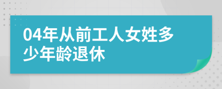 04年从前工人女姓多少年龄退休
