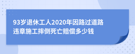 93岁退休工人2020年因路过道路违章施工摔倒死亡赔偿多少钱