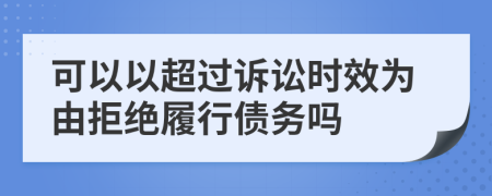 可以以超过诉讼时效为由拒绝履行债务吗