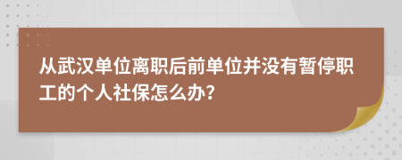 从武汉单位离职后前单位并没有暂停职工的个人社保怎么办？