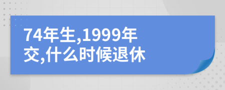 74年生,1999年交,什么时候退休