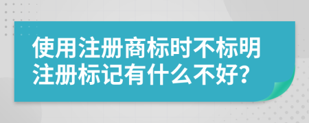 使用注册商标时不标明注册标记有什么不好？