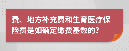 费、地方补充费和生育医疗保险费是如确定缴费基数的？