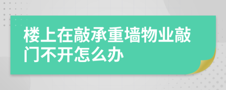 楼上在敲承重墙物业敲门不开怎么办