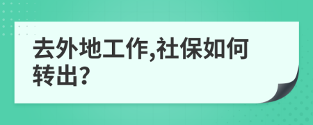 去外地工作,社保如何转出？