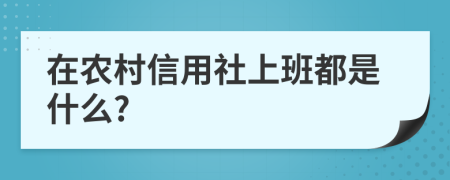 在农村信用社上班都是什么?