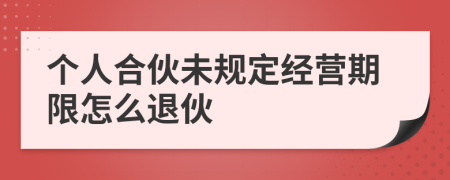 个人合伙未规定经营期限怎么退伙