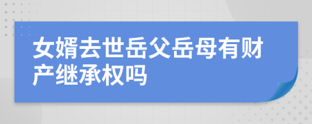 女婿去世岳父岳母有财产继承权吗