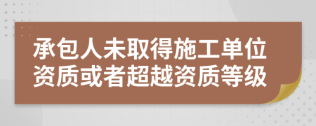 承包人未取得施工单位资质或者超越资质等级