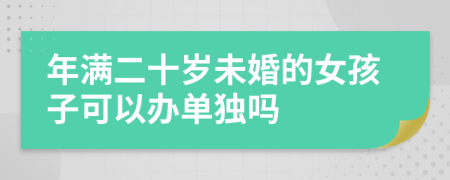 年满二十岁未婚的女孩子可以办单独吗