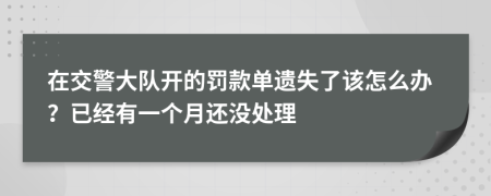 在交警大队开的罚款单遗失了该怎么办？已经有一个月还没处理