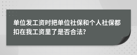 单位发工资时把单位社保和个人社保都扣在我工资里了是否合法？