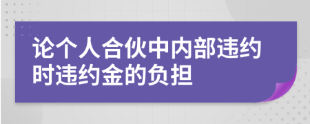 论个人合伙中内部违约时违约金的负担